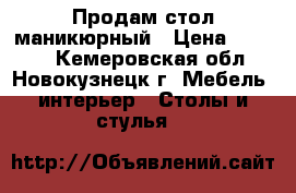 Продам стол маникюрный › Цена ­ 5 500 - Кемеровская обл., Новокузнецк г. Мебель, интерьер » Столы и стулья   